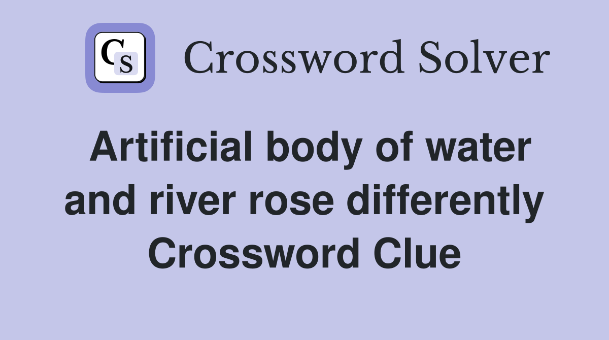 Artificial body of water and river rose differently Crossword Clue