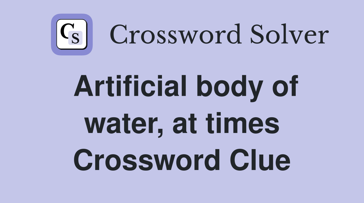 Artificial body of water, at times Crossword Clue