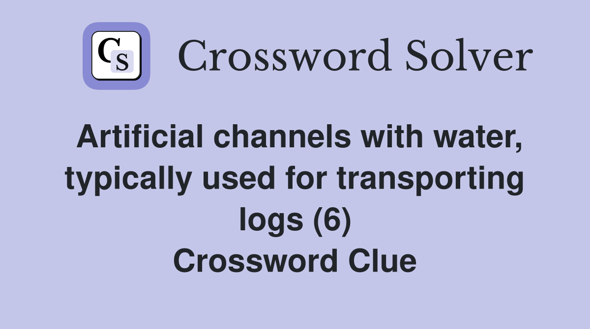 Artificial channels with water, typically used for transporting logs (6) Crossword Clue