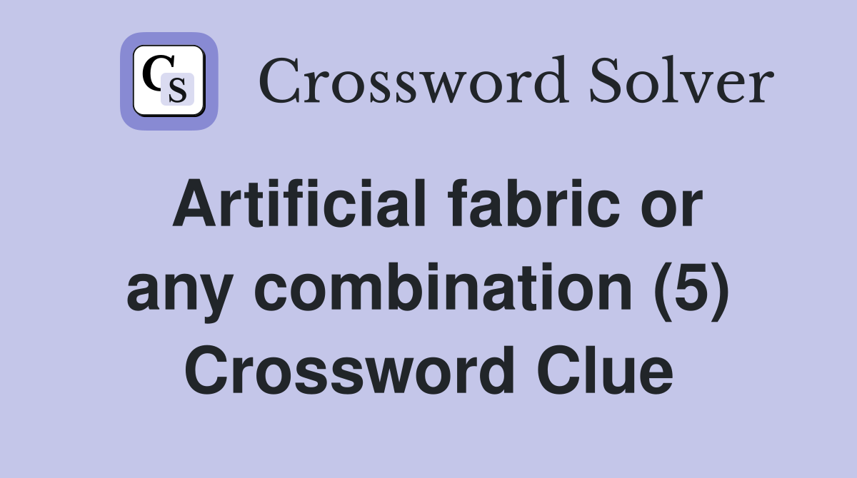 Artificial fabric or any combination (5) Crossword Clue