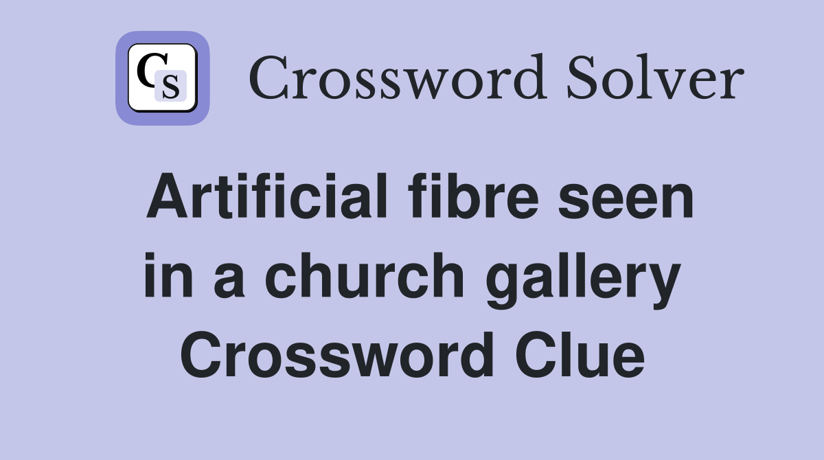 Artificial fibre seen in a church gallery Crossword Clue