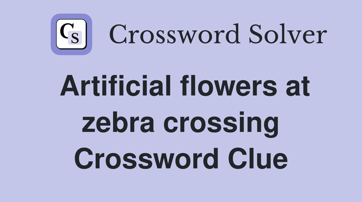 Artificial flowers at zebra crossing Crossword Clue