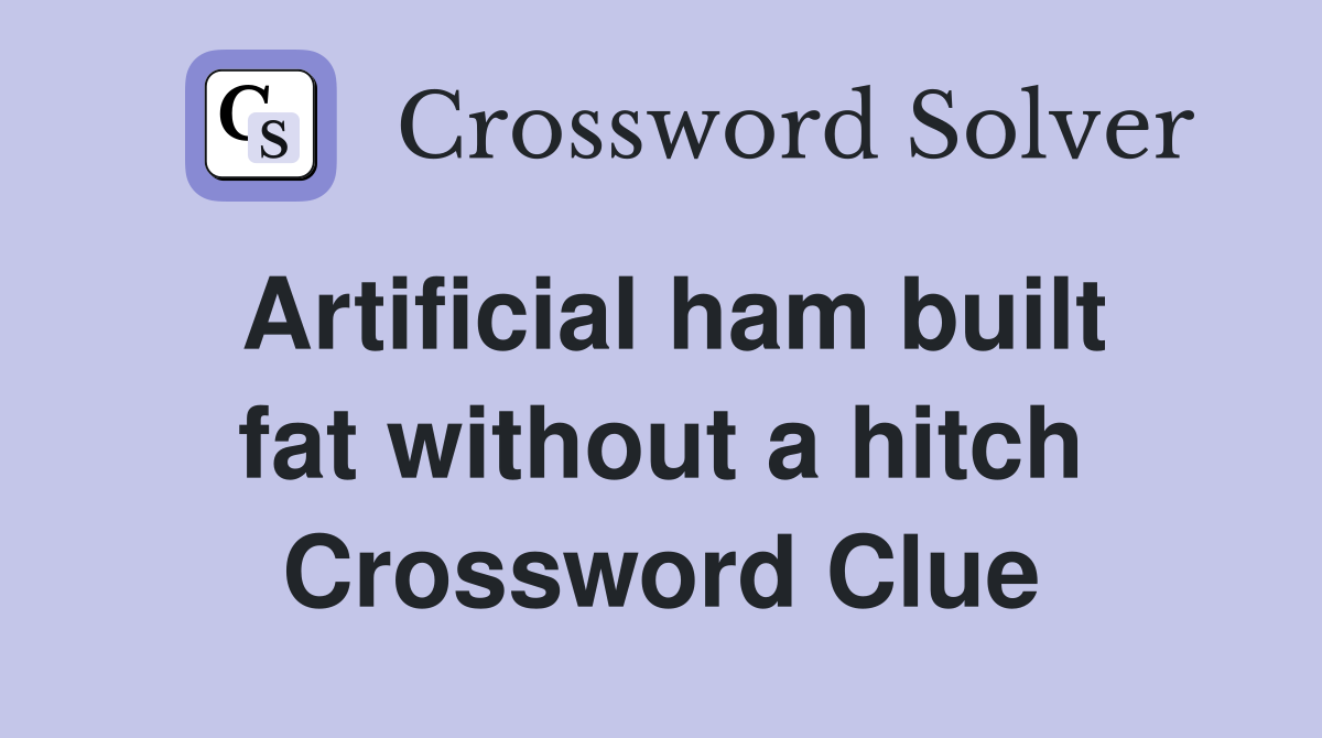Artificial ham built fat without a hitch Crossword Clue