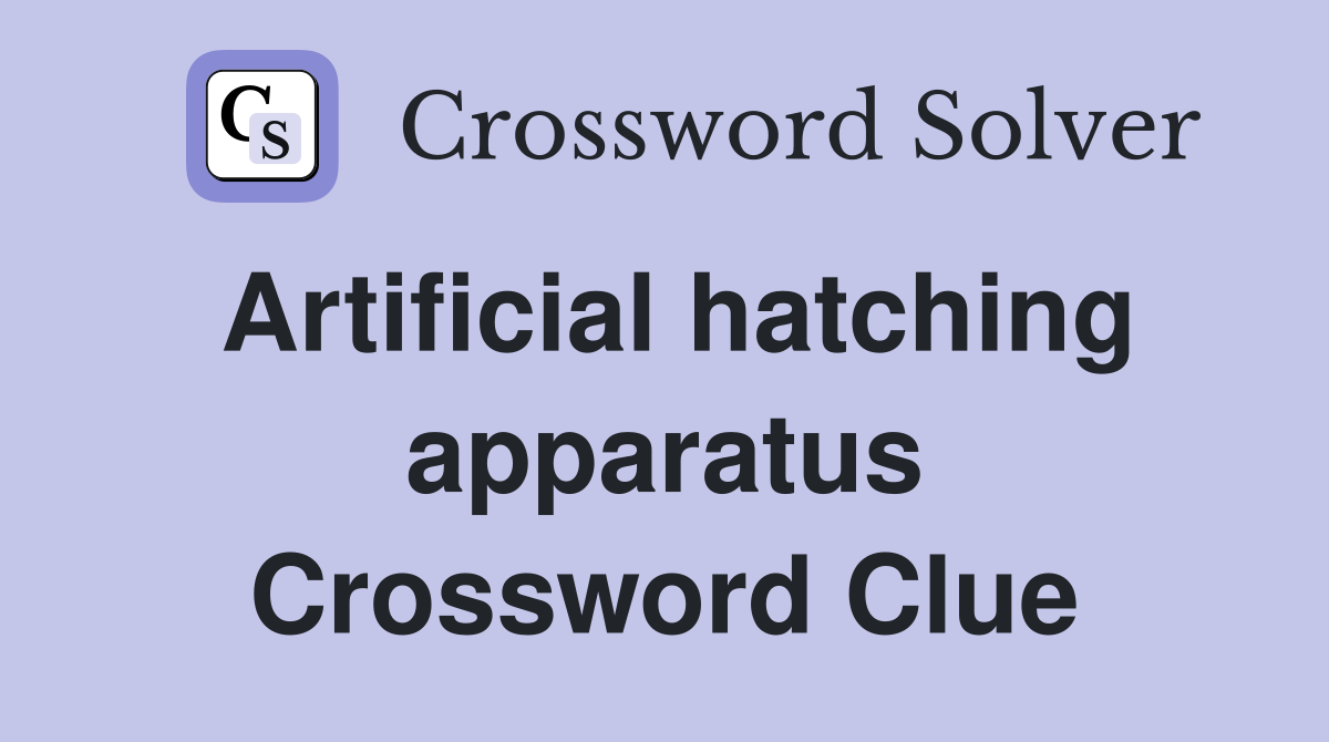 Artificial hatching apparatus Crossword Clue