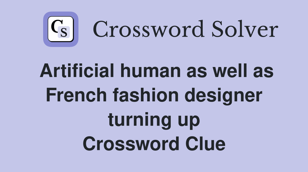 Artificial human as well as French fashion designer turning up Crossword Clue