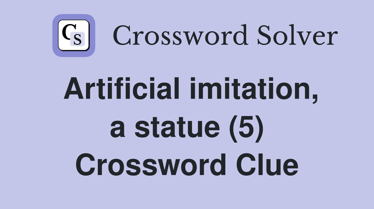 Artificial imitation, a statue (5) Crossword Clue