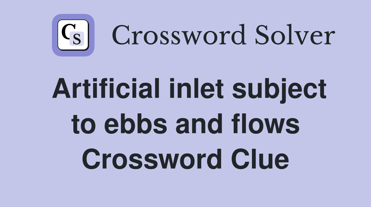 Artificial inlet subject to ebbs and flows Crossword Clue
