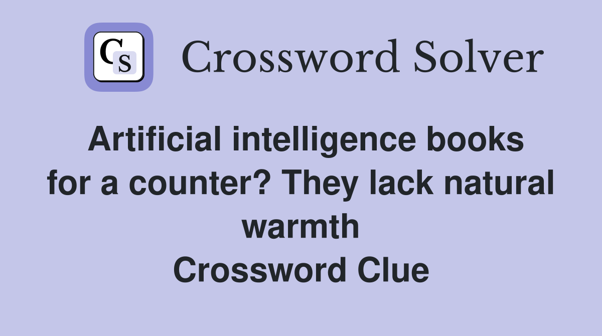 Artificial intelligence books for a counter? They lack natural warmth Crossword Clue