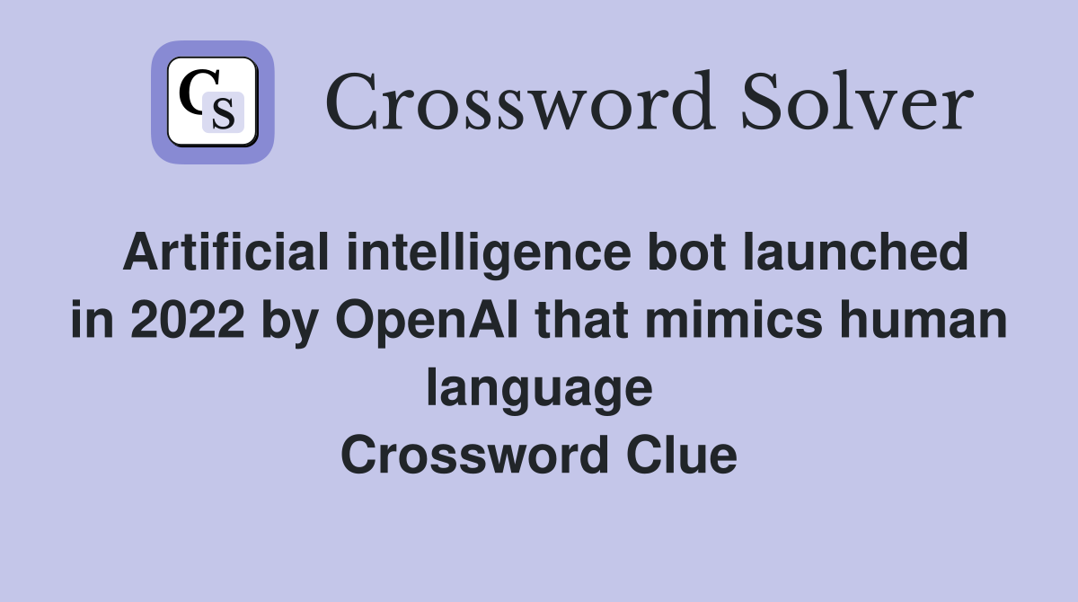 Artificial intelligence bot launched in 2022 by OpenAI that mimics human language Crossword Clue