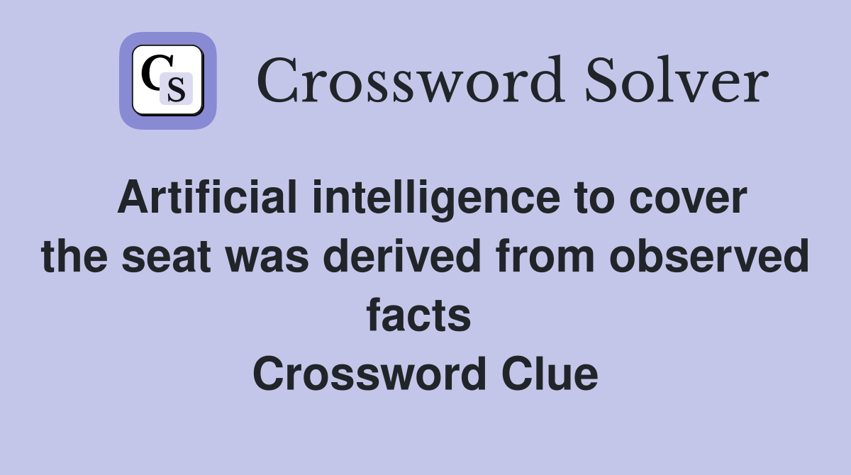 Artificial intelligence to cover the seat was derived from observed facts  Crossword Clue