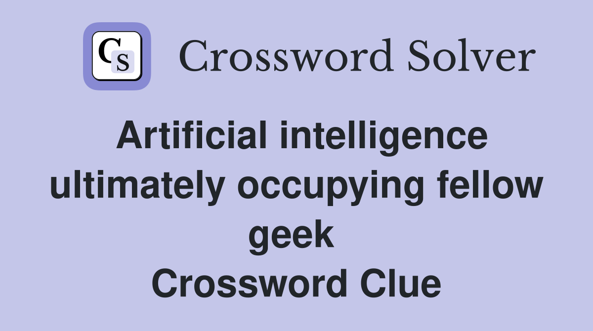 Artificial intelligence ultimately occupying fellow geek  Crossword Clue