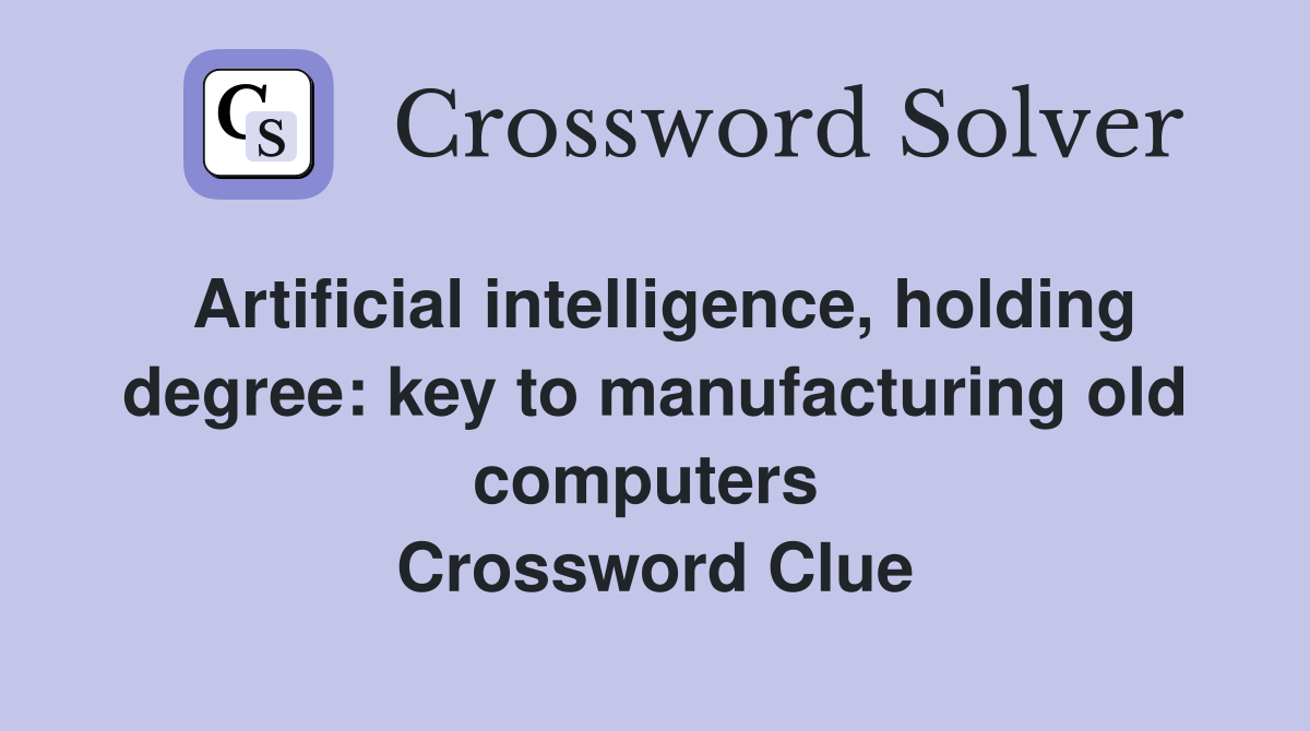 Artificial intelligence, holding degree: key to manufacturing old computers  Crossword Clue
