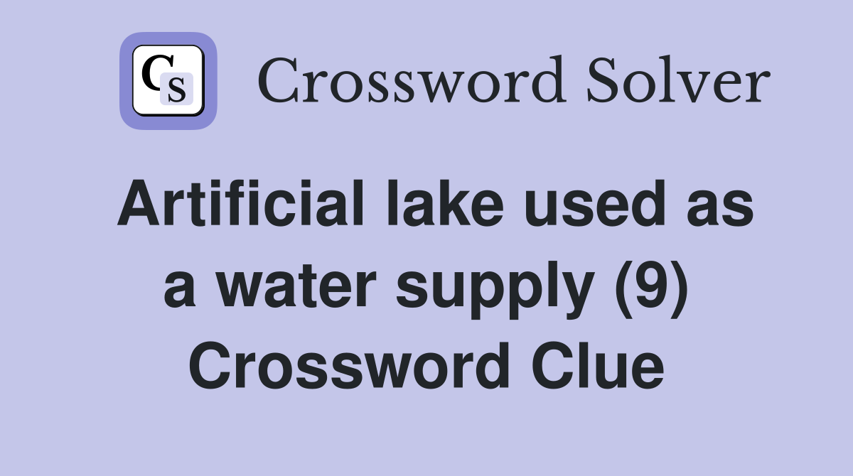 Artificial lake used as a water supply (9) Crossword Clue