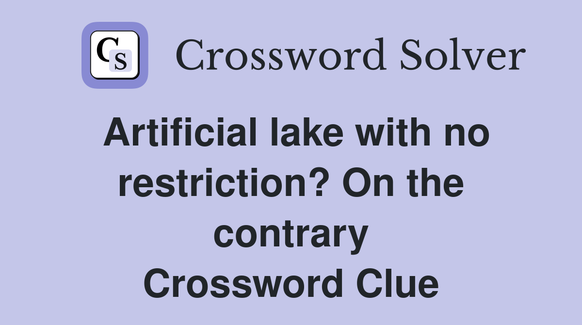 Artificial lake with no restriction? On the contrary Crossword Clue
