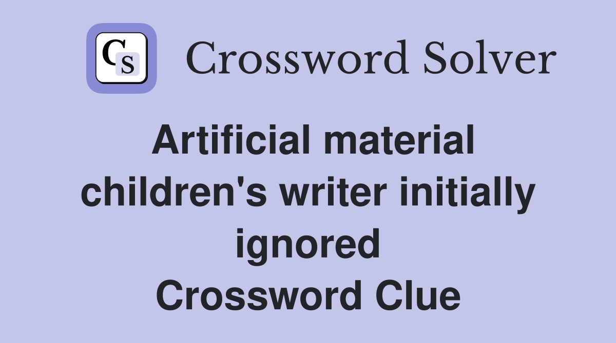 Artificial material children's writer initially ignored Crossword Clue