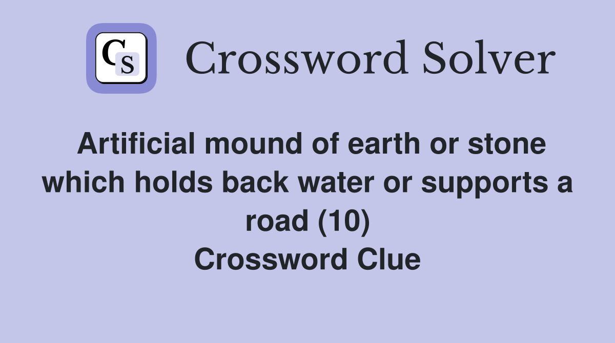 Artificial mound of earth or stone which holds back water or supports a road (10) Crossword Clue
