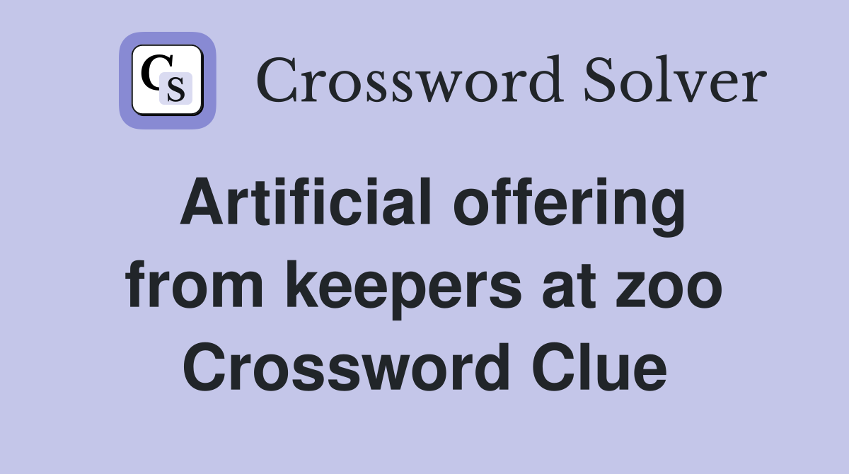 Artificial offering from keepers at zoo Crossword Clue