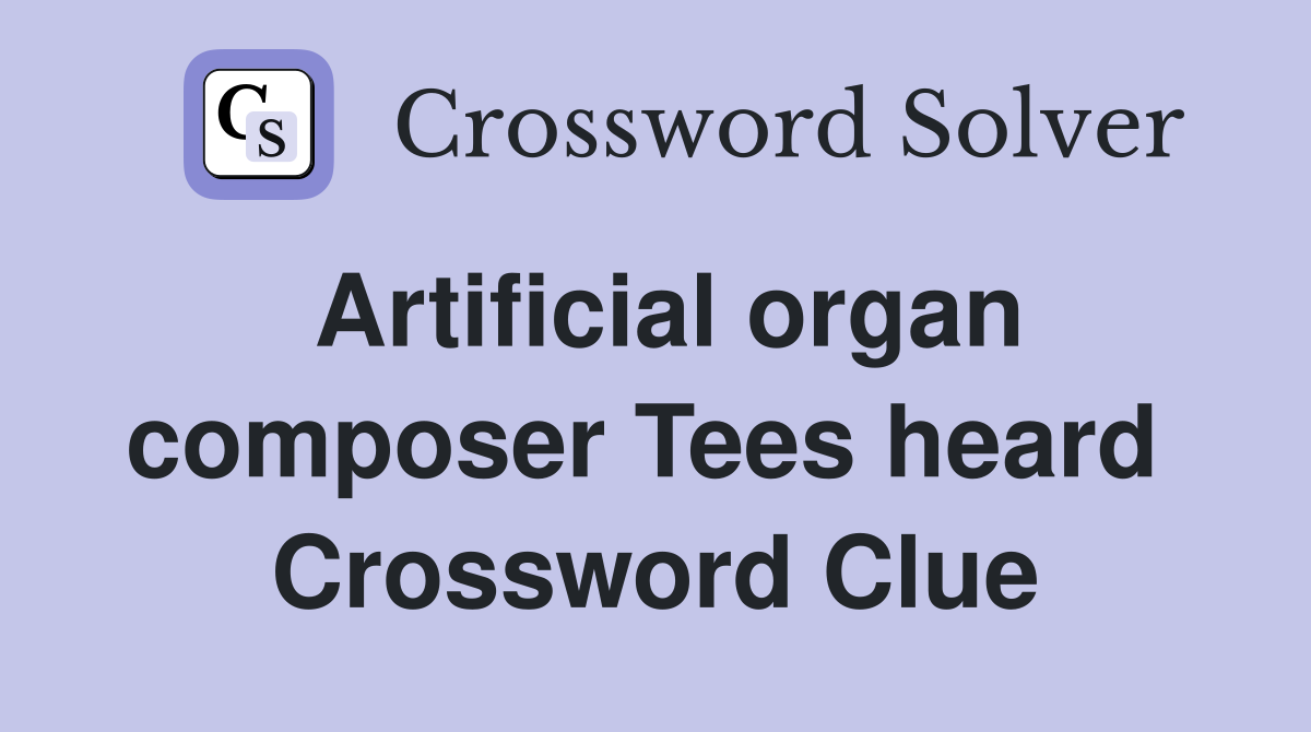 Artificial organ composer Tees heard  Crossword Clue