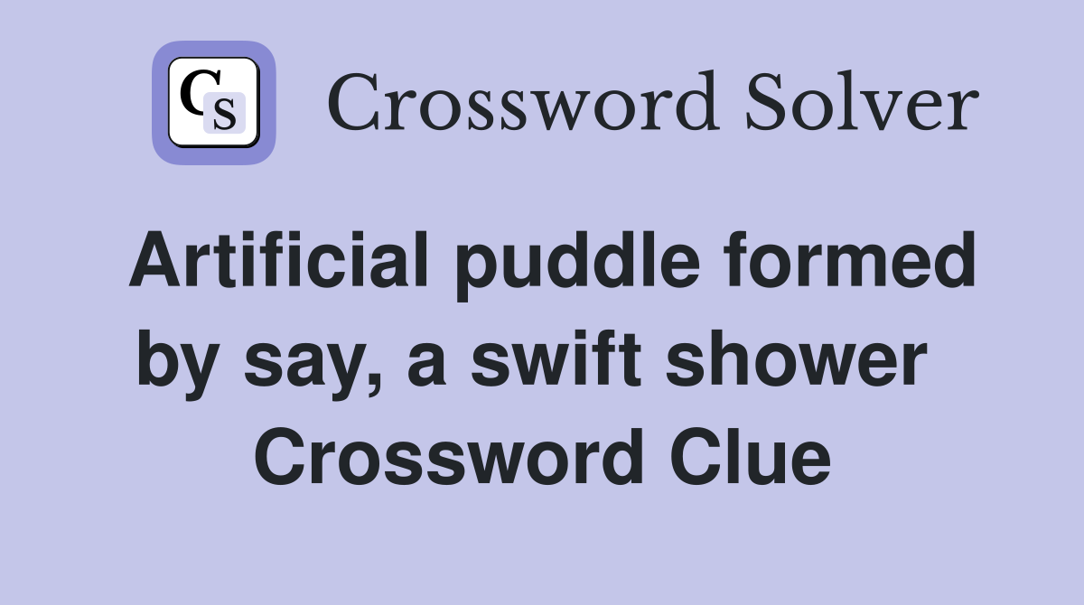 Artificial puddle formed by say, a swift shower  Crossword Clue