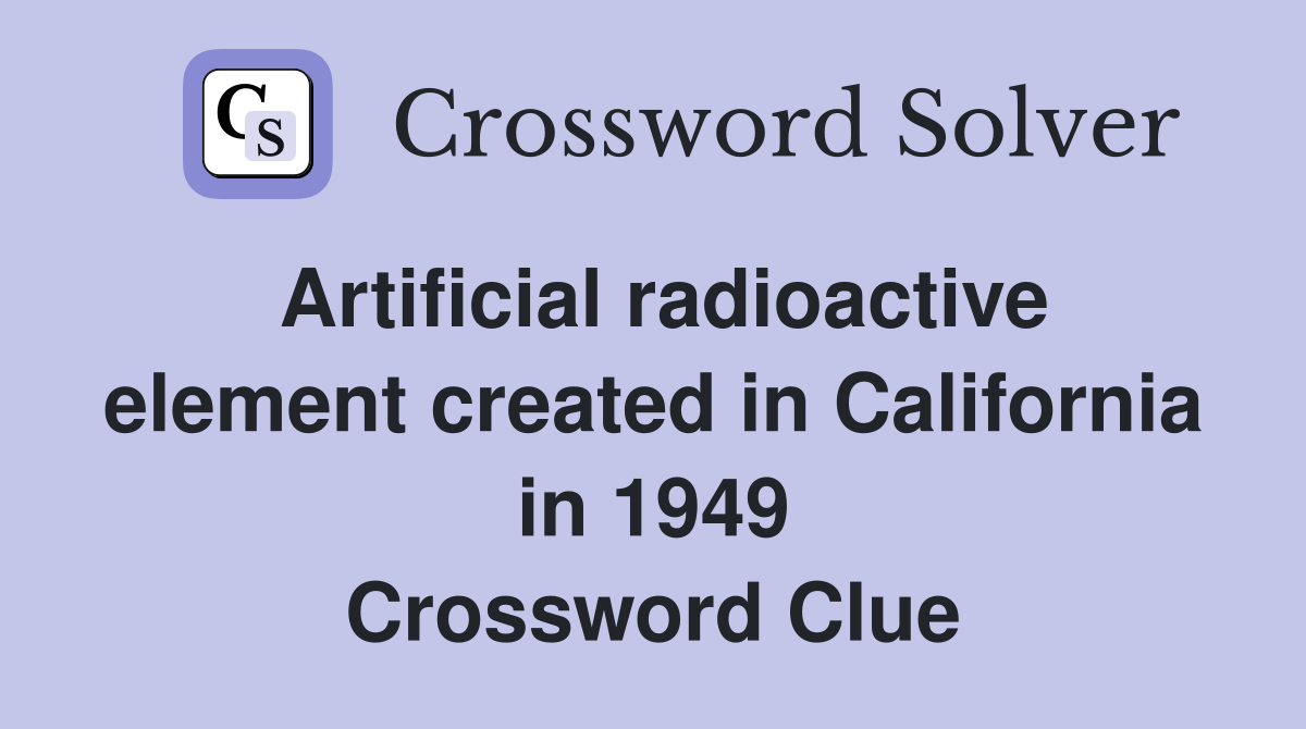 Artificial radioactive element created in California in 1949 Crossword Clue