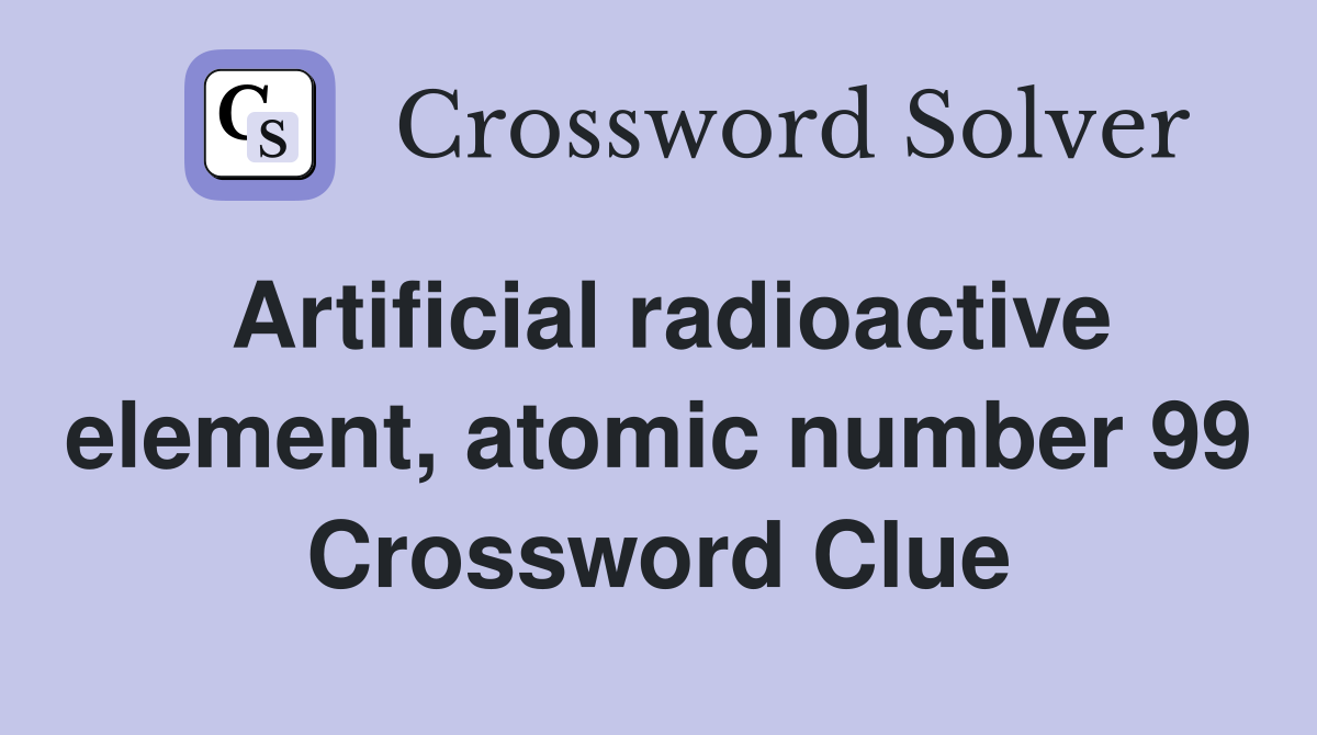 Artificial radioactive element, atomic number 99 Crossword Clue