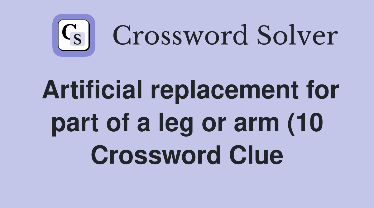 Artificial replacement for part of a leg or arm (10) Crossword Clue Artificial replacement for part of a leg or arm (10) Crossword Clue