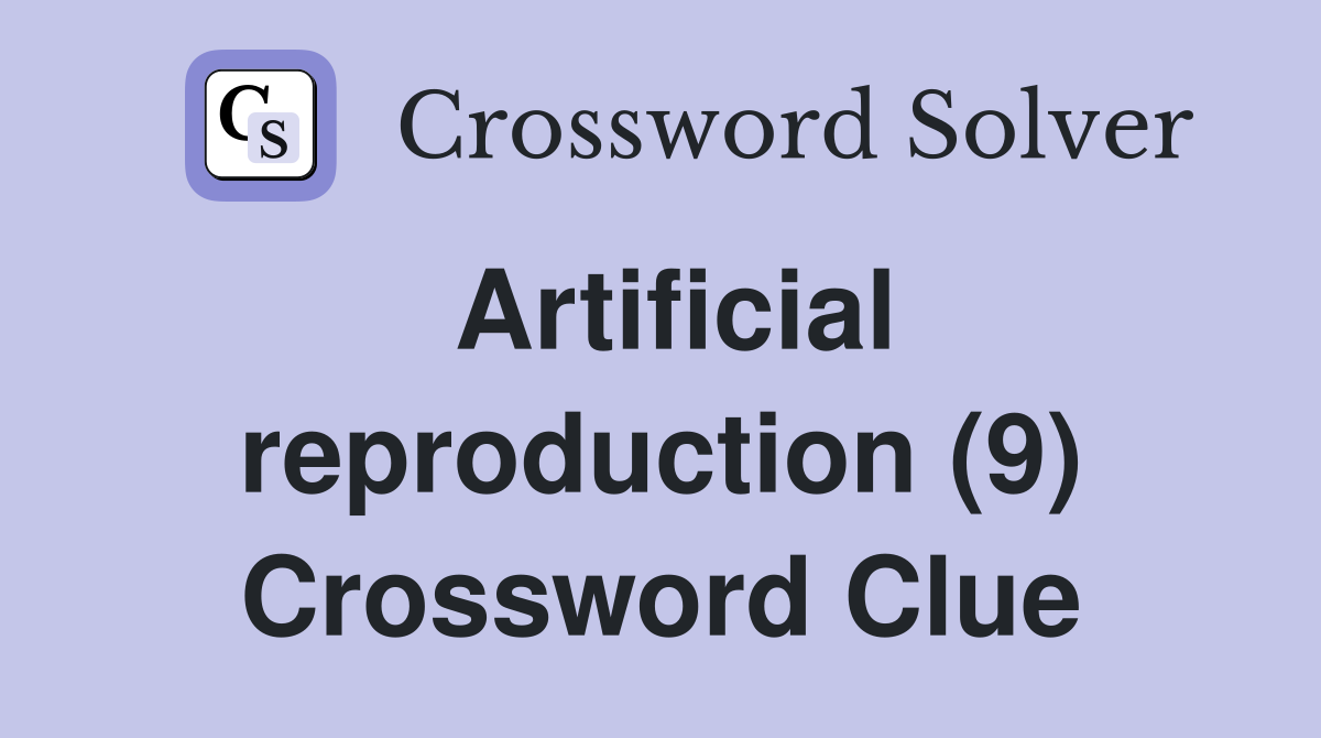 Artificial reproduction (9) Crossword Clue