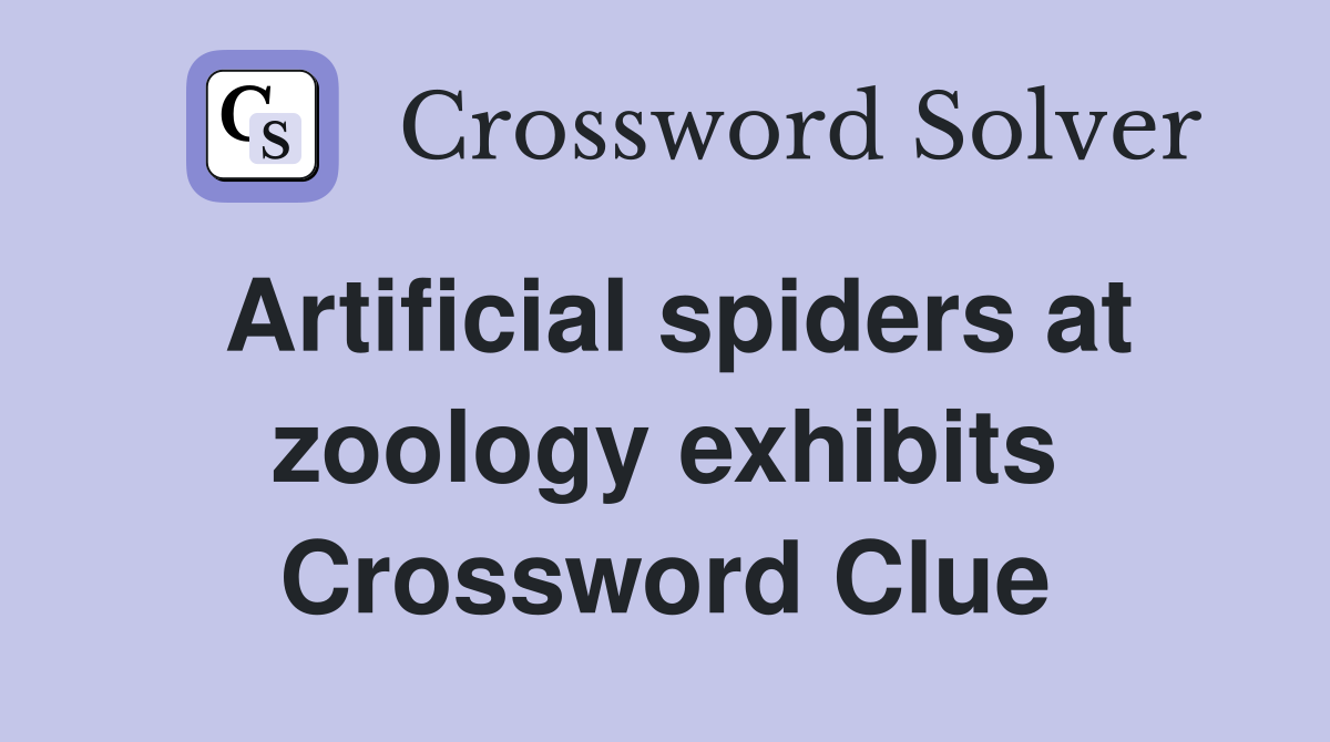 Artificial spiders at zoology exhibits Crossword Clue