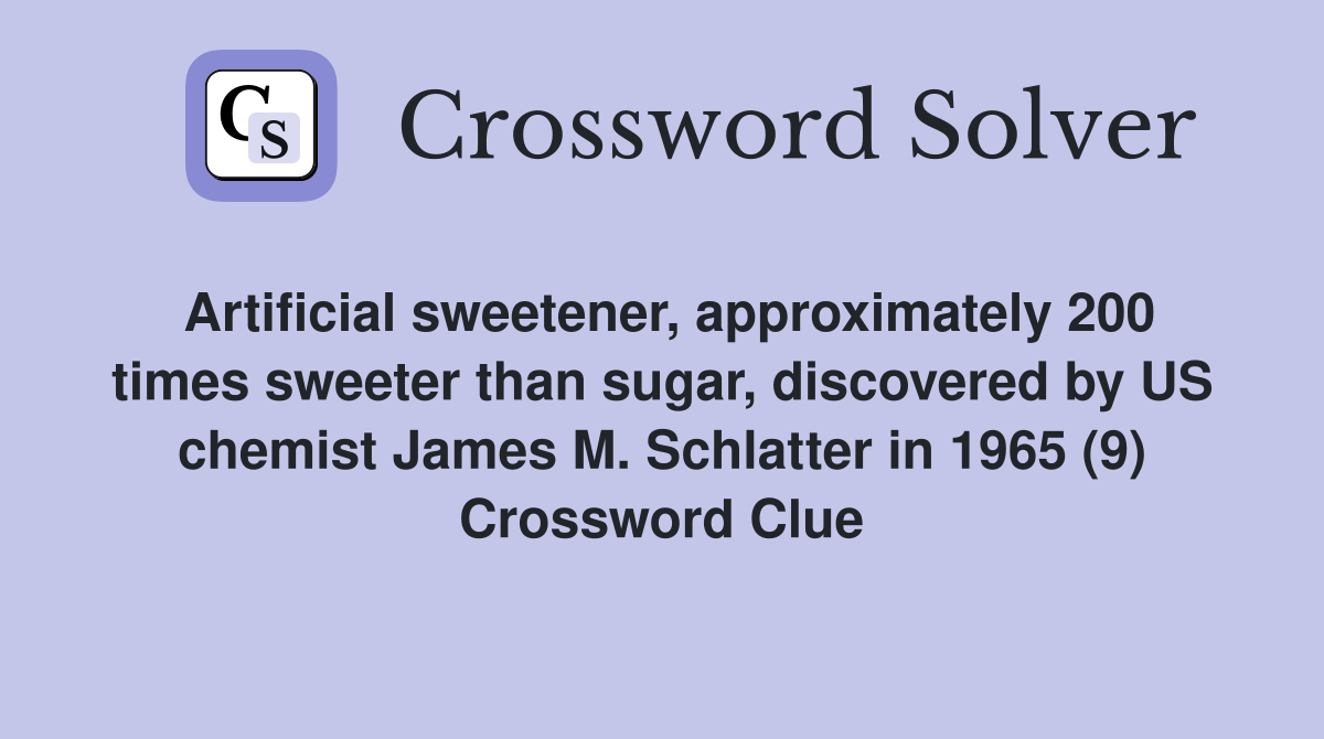 Artificial sweetener, approximately 200 times sweeter than sugar, discovered by US chemist James M. Schlatter in 1965 (9) Crossword Clue