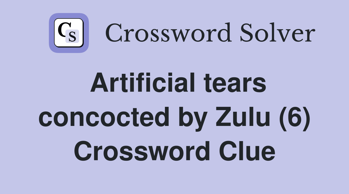 Artificial tears concocted by Zulu (6) Crossword Clue