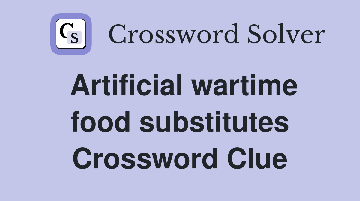 Artificial wartime food substitutes Crossword Clue