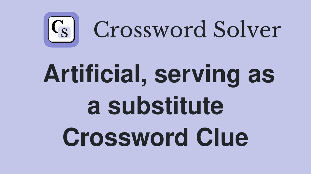 Artificial, serving as a substitute Crossword Clue
