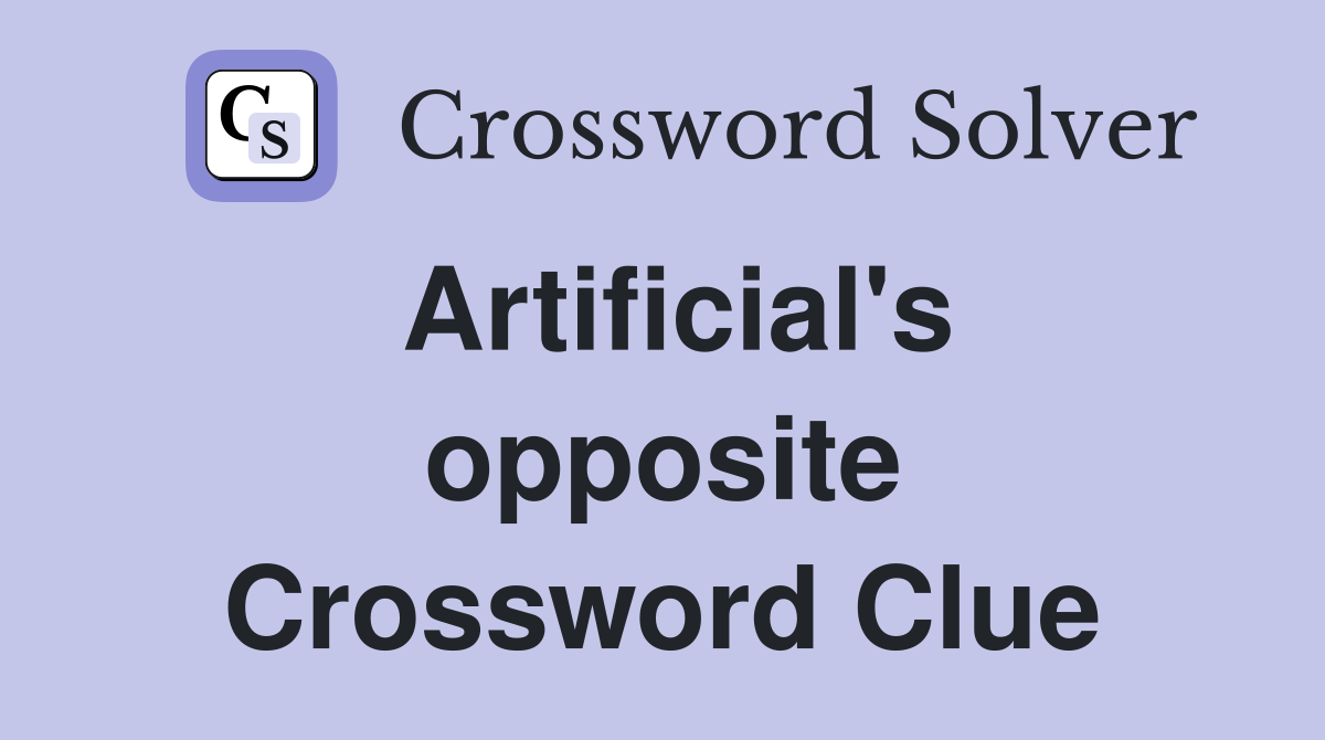 Artificial's opposite Crossword Clue