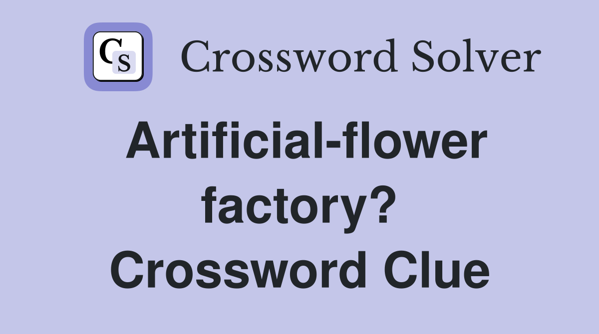 Artificial-flower factory? Crossword Clue