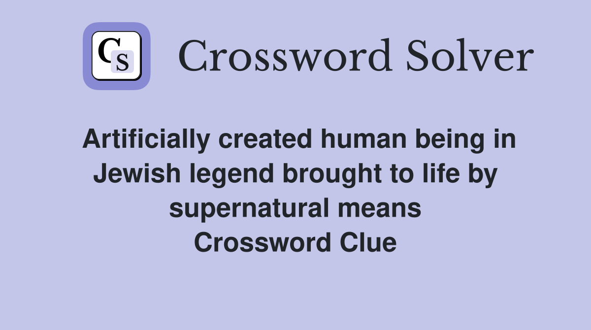 Artificially created human being in Jewish legend brought to life by supernatural means Crossword Clue