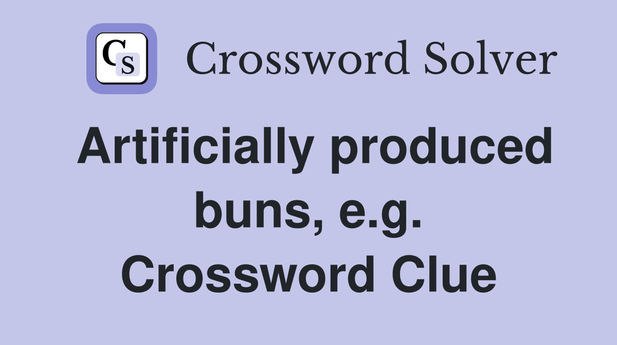 Artificially produced buns, e.g. Crossword Clue