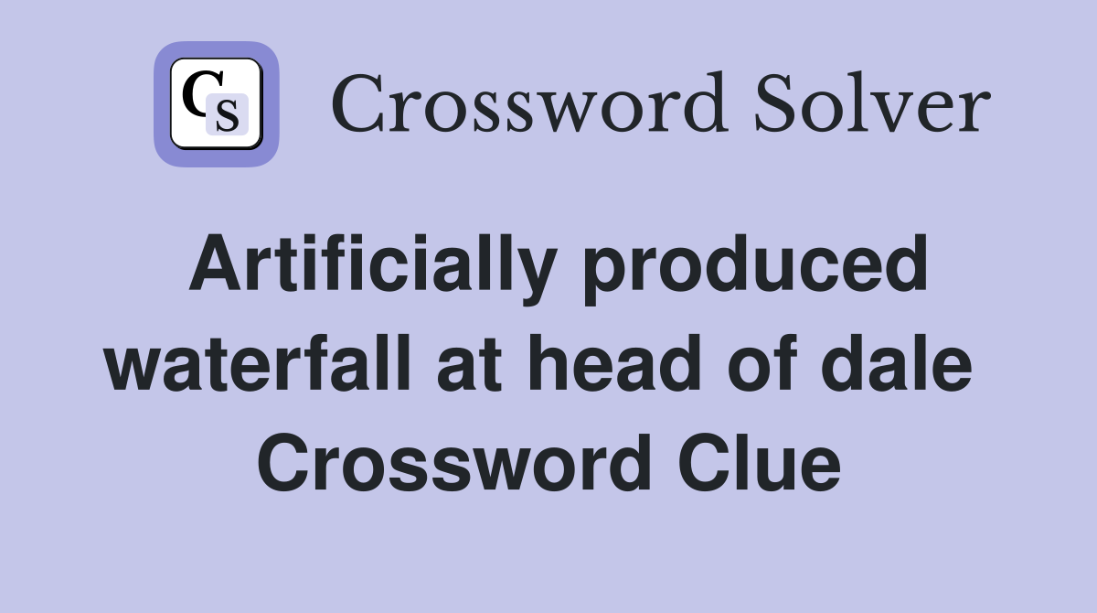 Artificially produced waterfall at head of dale  Crossword Clue