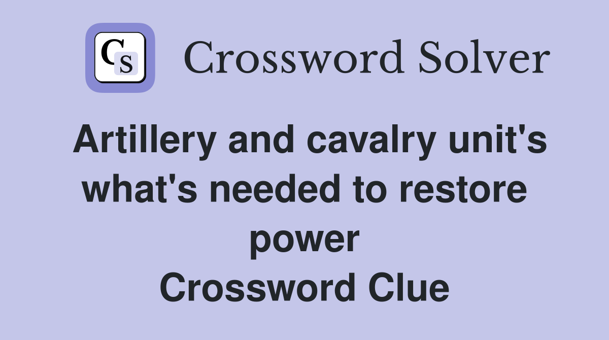 Artillery and cavalry unit's what's needed to restore power Crossword Clue