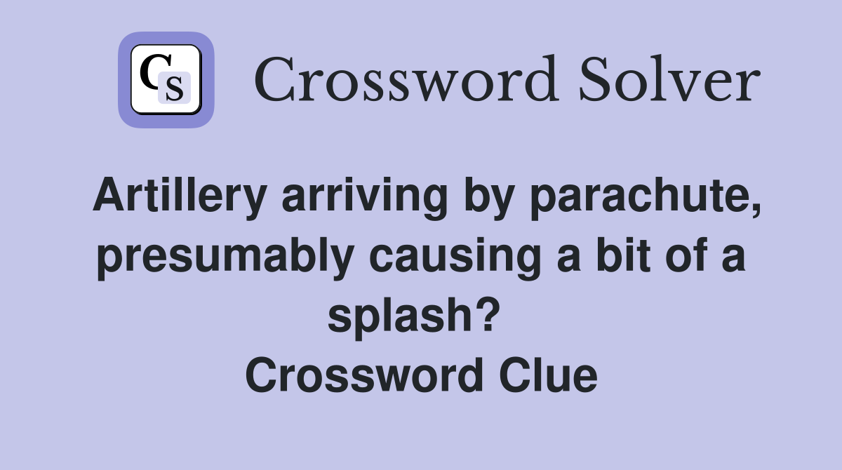 Artillery arriving by parachute, presumably causing a bit of a splash?  Crossword Clue