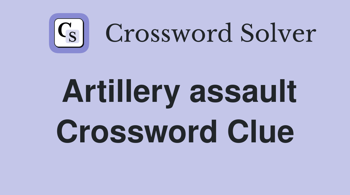 Artillery assault Crossword Clue