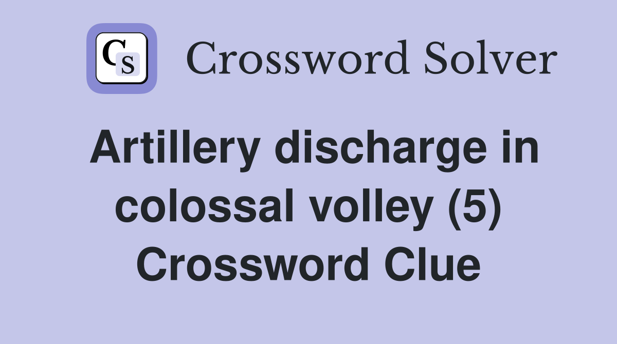 Artillery discharge in colossal volley (5) Crossword Clue