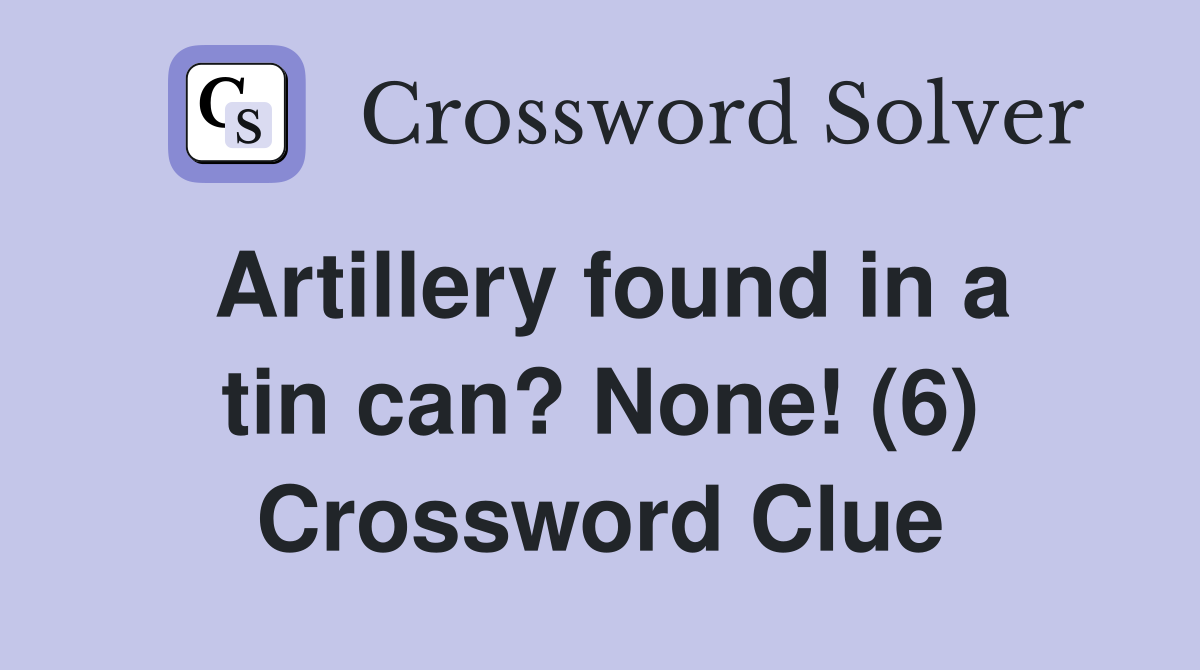 Artillery found in a tin can? None! (6) Crossword Clue