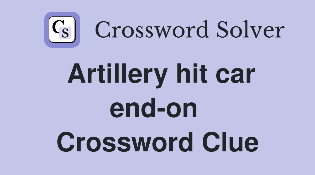 Artillery hit car end-on  Crossword Clue