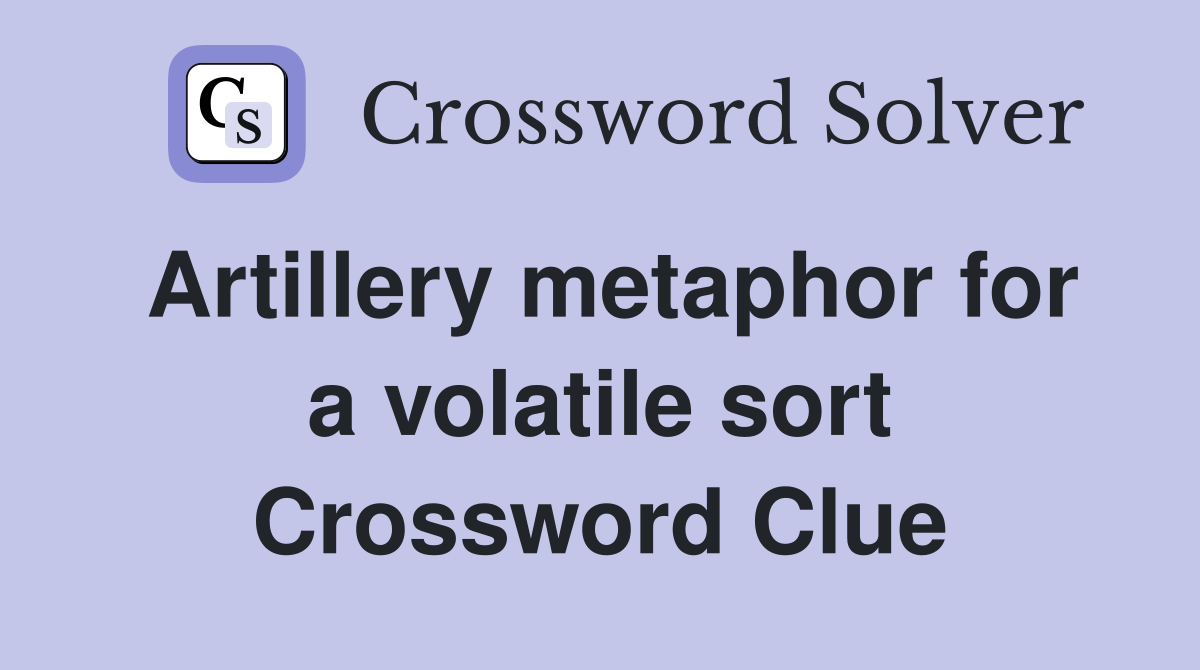 Artillery metaphor for a volatile sort Crossword Clue