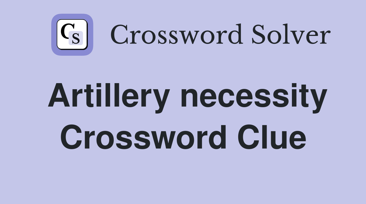 Artillery necessity Crossword Clue
