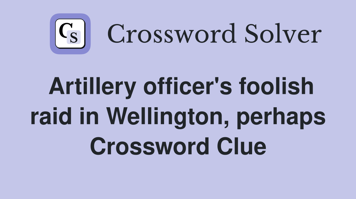 Artillery officer's foolish raid in Wellington, perhaps Crossword Clue