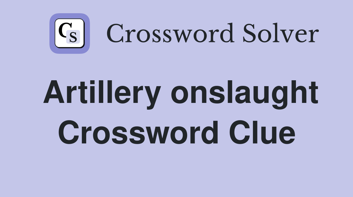 Artillery onslaught Crossword Clue