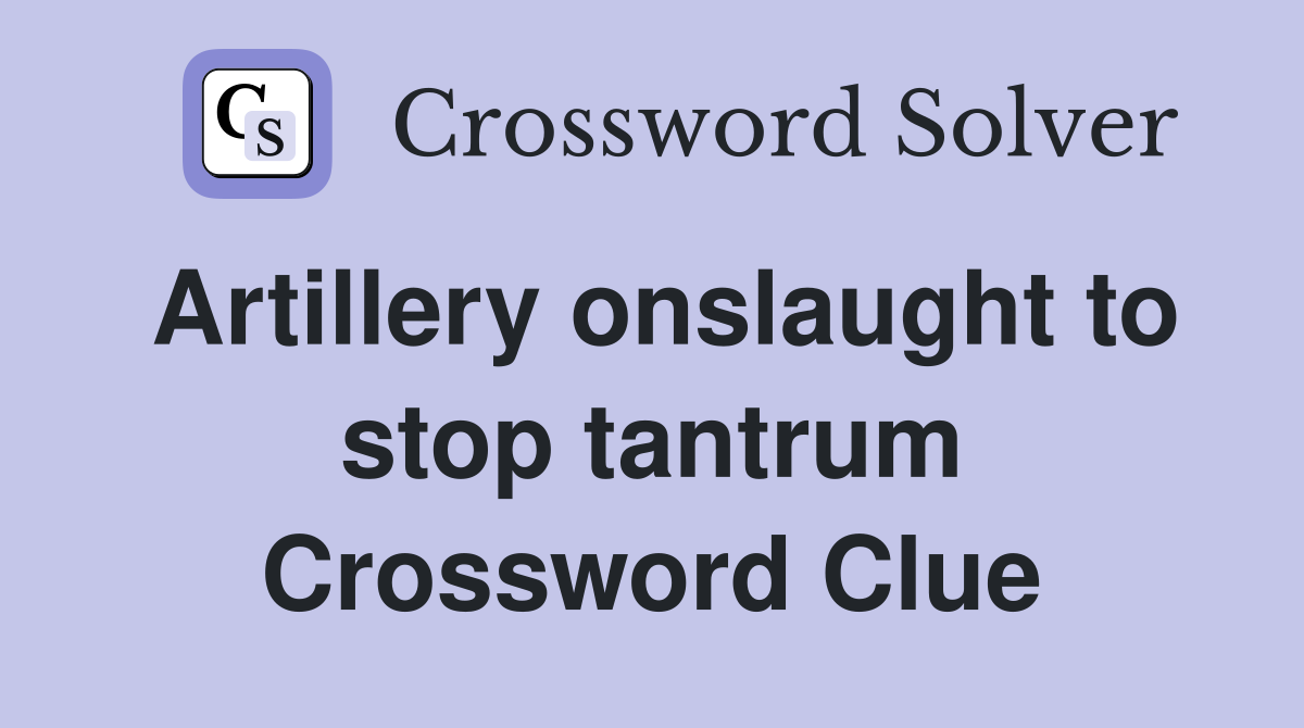 Artillery onslaught to stop tantrum Crossword Clue