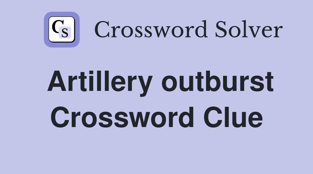 Artillery outburst Crossword Clue