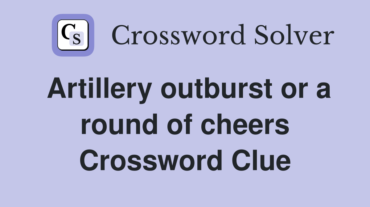 Artillery outburst or a round of cheers Crossword Clue